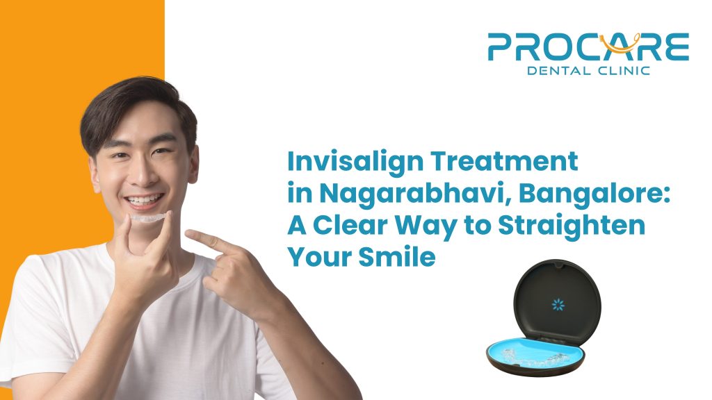Invisalign Treatment in Nagarabhavi, Bangalore: A Clear Way to Straighten Your Smile
