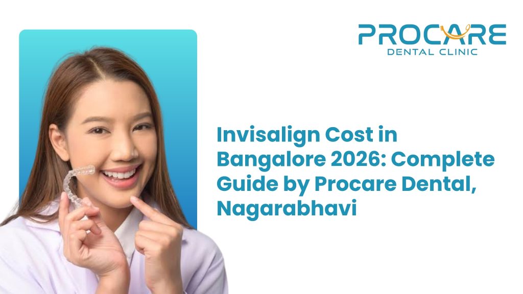 Invisalign Cost in Bangalore 2026: Complete Guide by Procare Dental, Nagarabhavi
