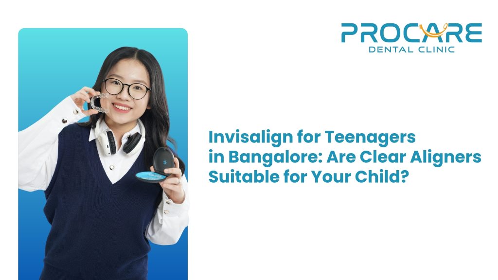 Invisalign for Teenagers in Bangalore: Are Clear Aligners Suitable for Your Child?